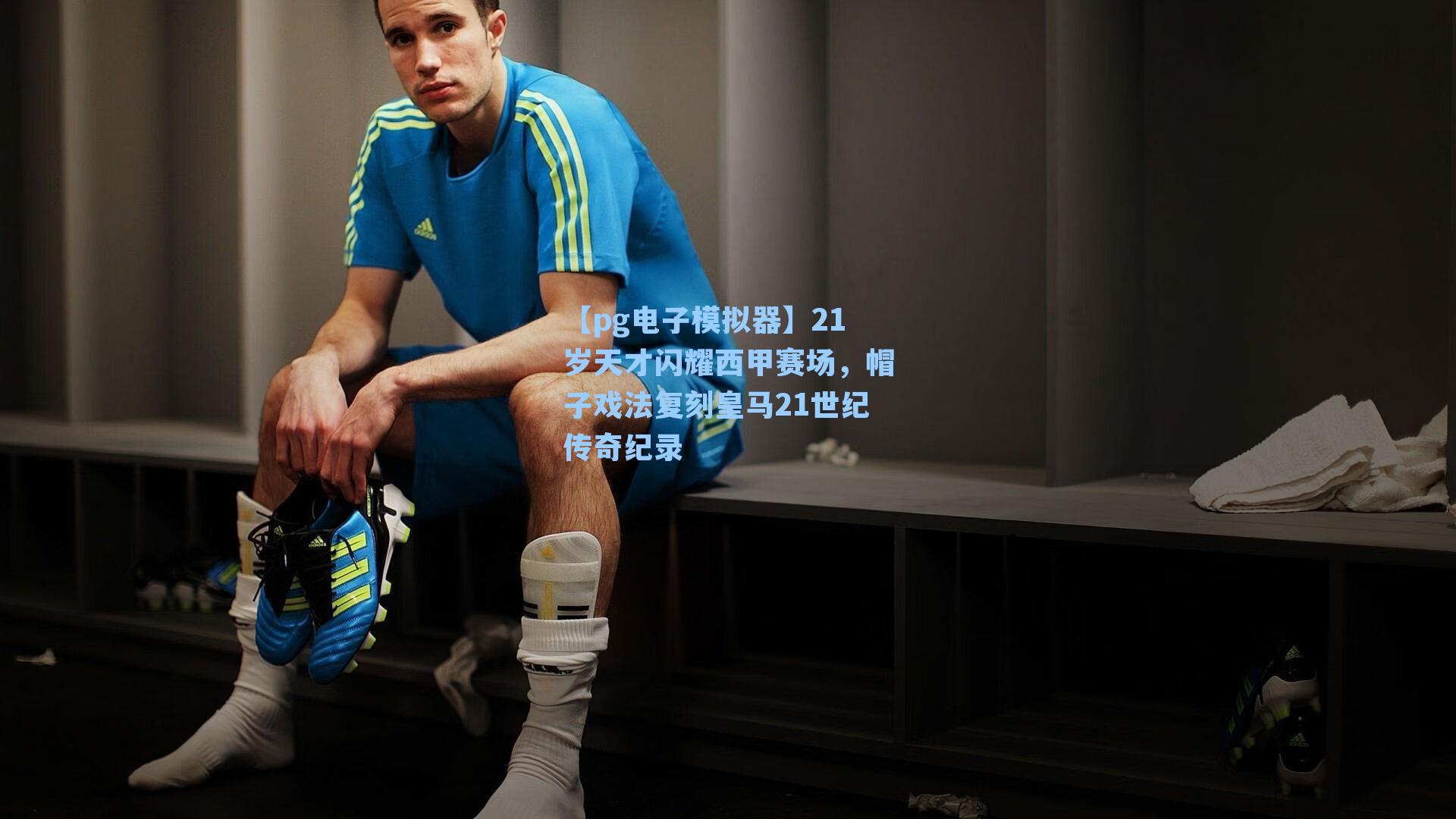【pg电子模拟器】21岁天才闪耀西甲赛场，帽子戏法复刻皇马21世纪传奇纪录