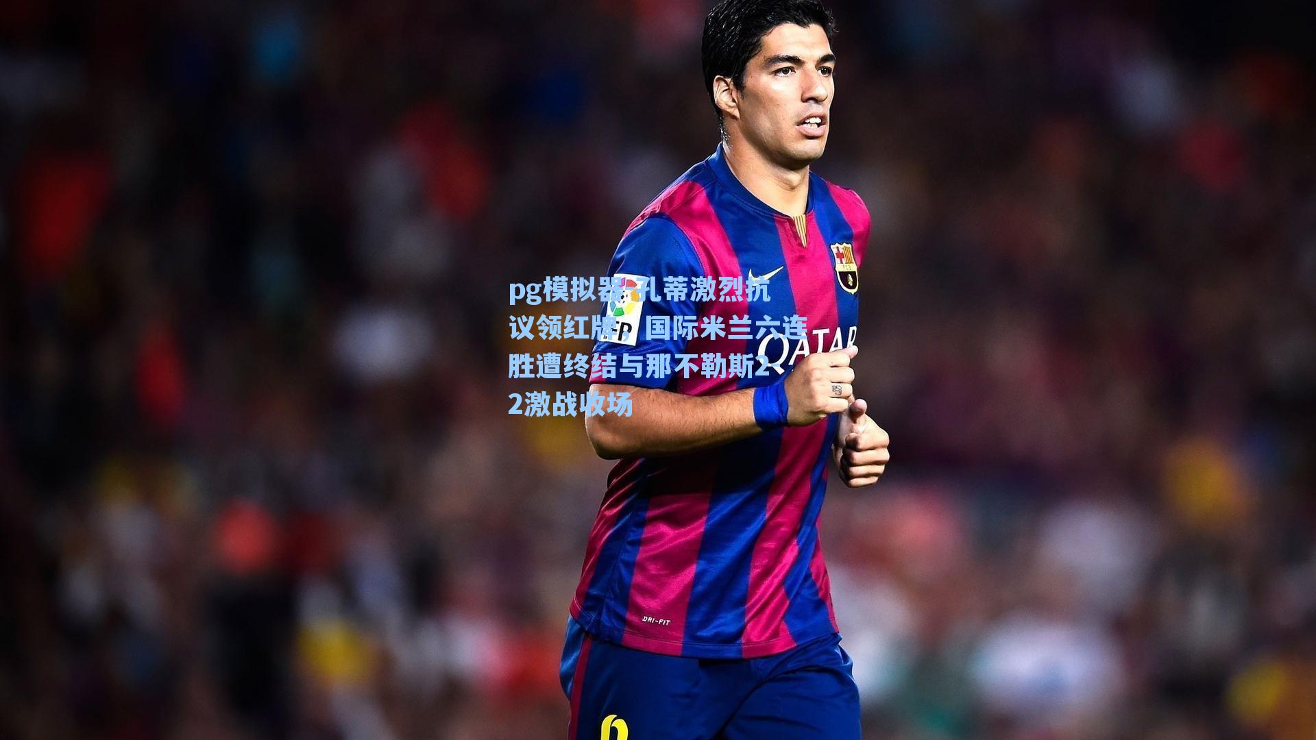 pg模拟器-孔蒂激烈抗议领红牌，国际米兰六连胜遭终结与那不勒斯2-2激战收场