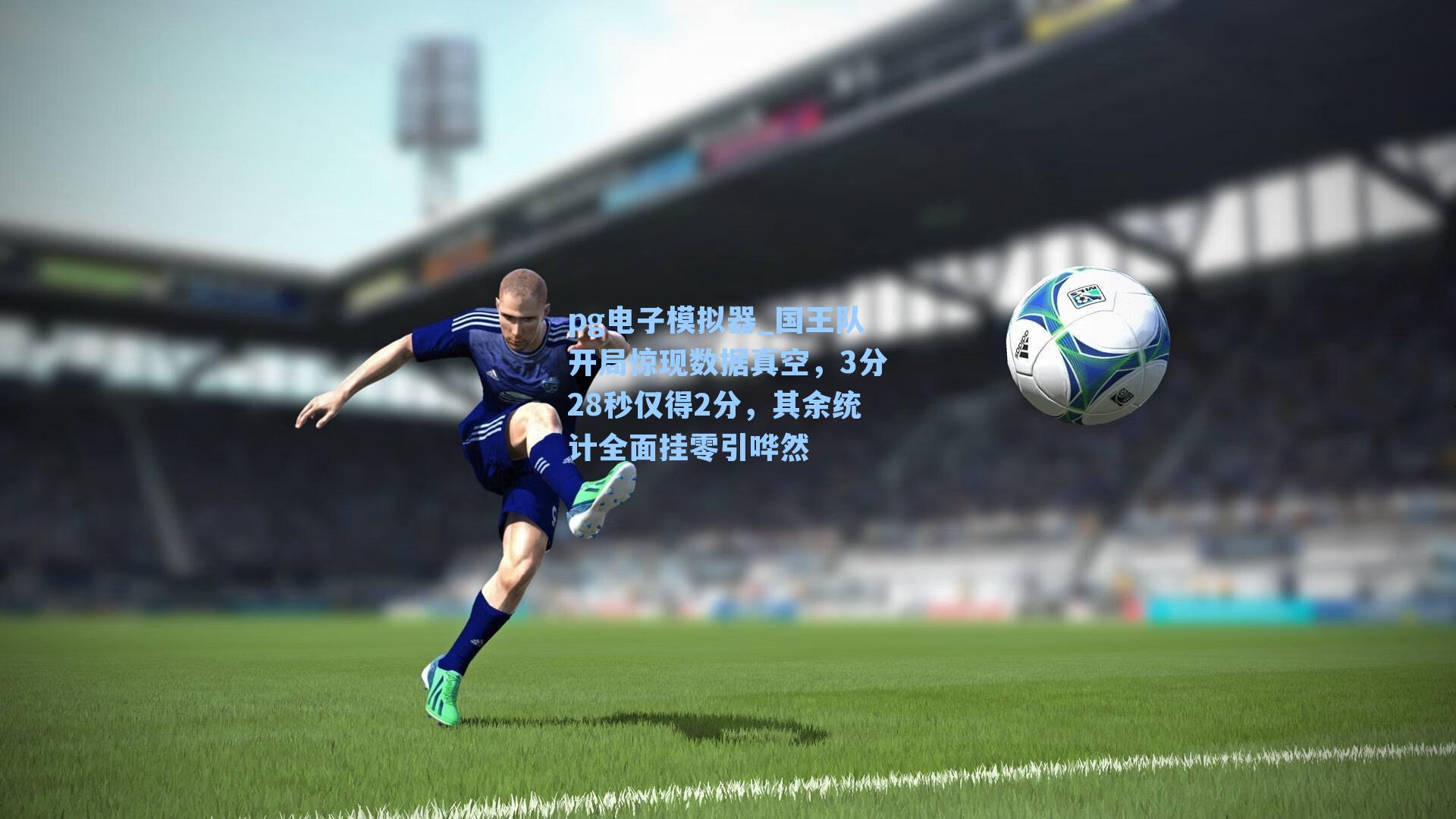 pg电子模拟器_国王队开局惊现数据真空，3分28秒仅得2分，其余统计全面挂零引哗然