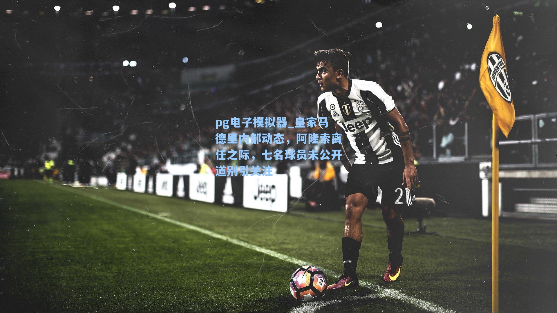 pg电子模拟器_皇家马德里内部动态，阿隆索离任之际，七名球员未公开道别引关注