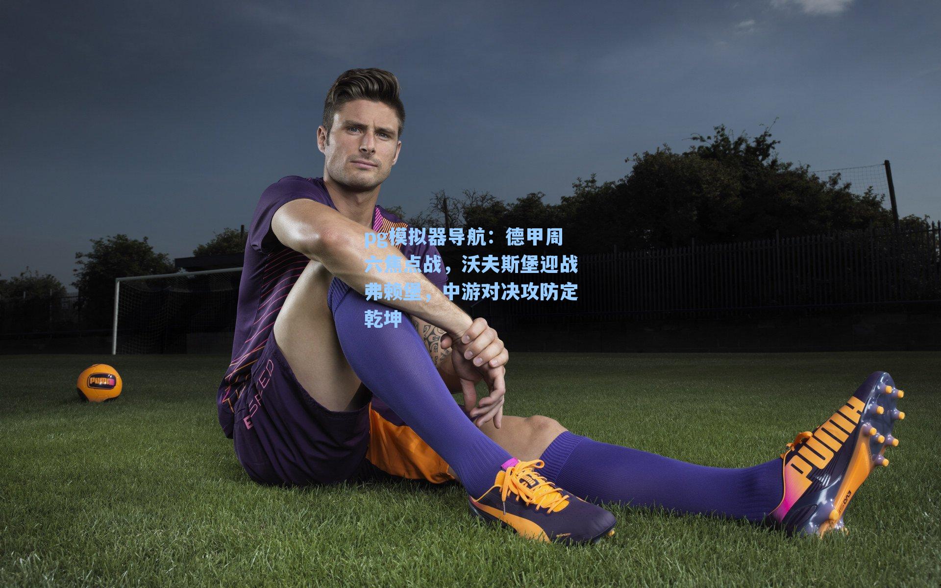 德甲周六焦点战，沃夫斯堡迎战弗赖堡，中游对决攻防定乾坤