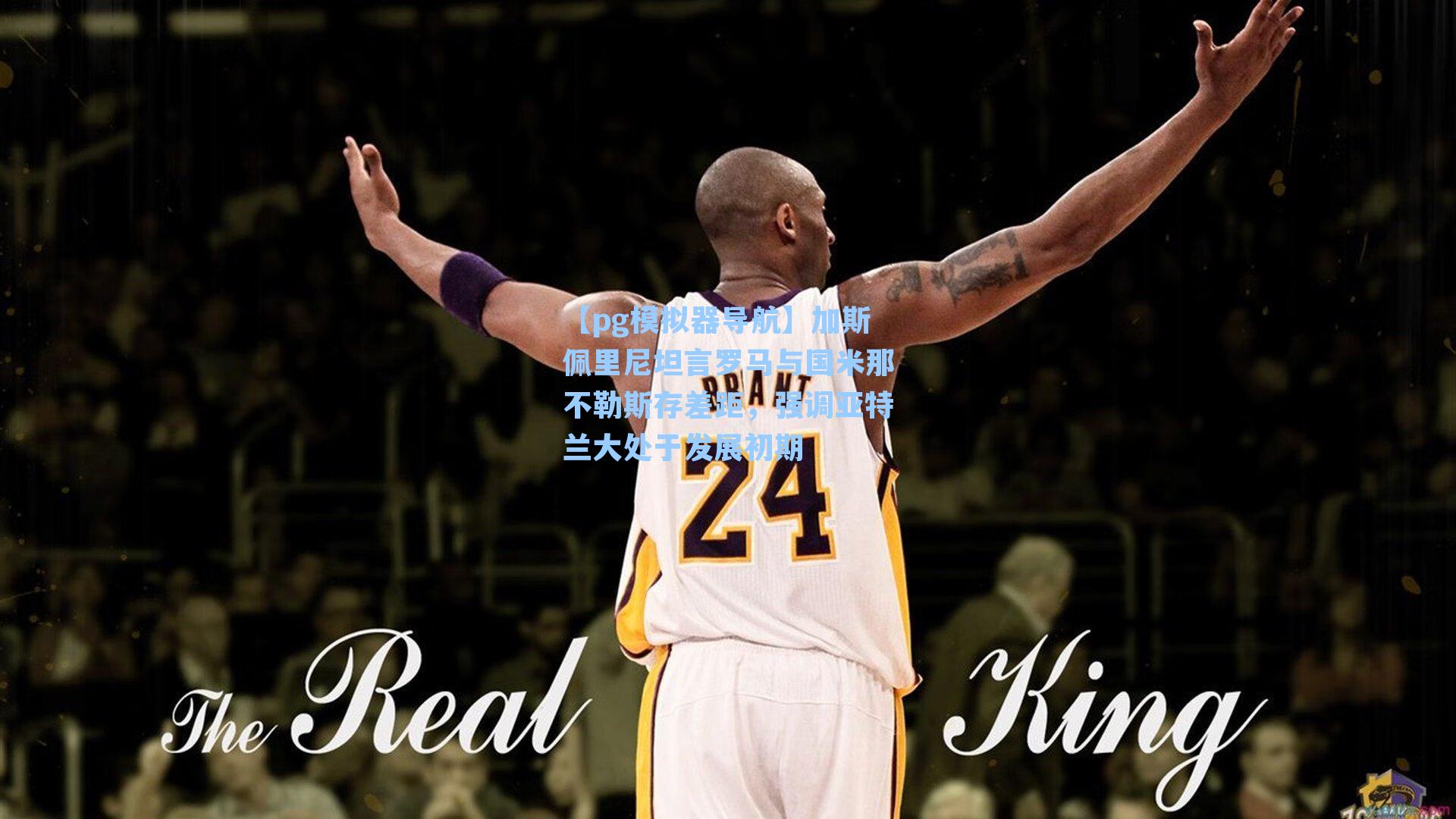 【pg模拟器导航】加斯佩里尼坦言罗马与国米那不勒斯存差距，强调亚特兰大处于发展初期