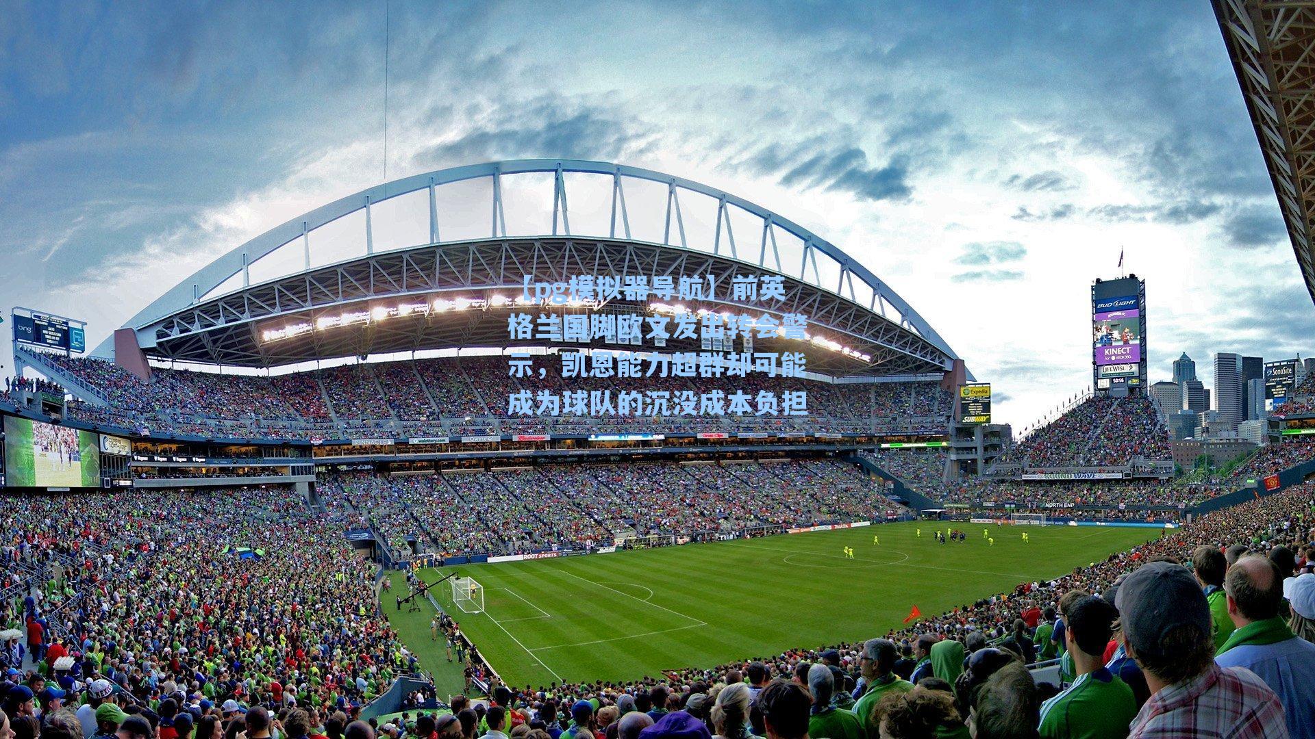 【pg模拟器导航】前英格兰国脚欧文发出转会警示，凯恩能力超群却可能成为球队的沉没成本负担