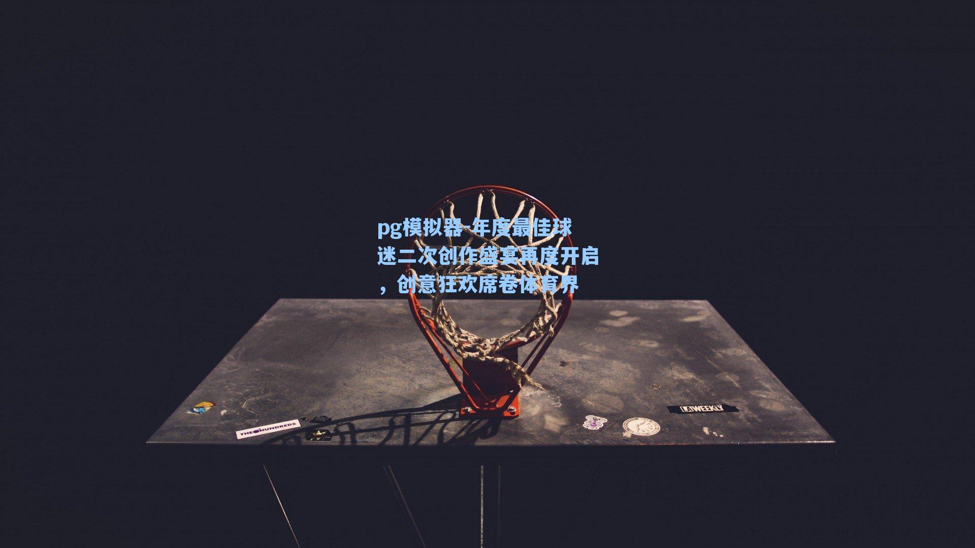 pg模拟器-年度最佳球迷二次创作盛宴再度开启，创意狂欢席卷体育界