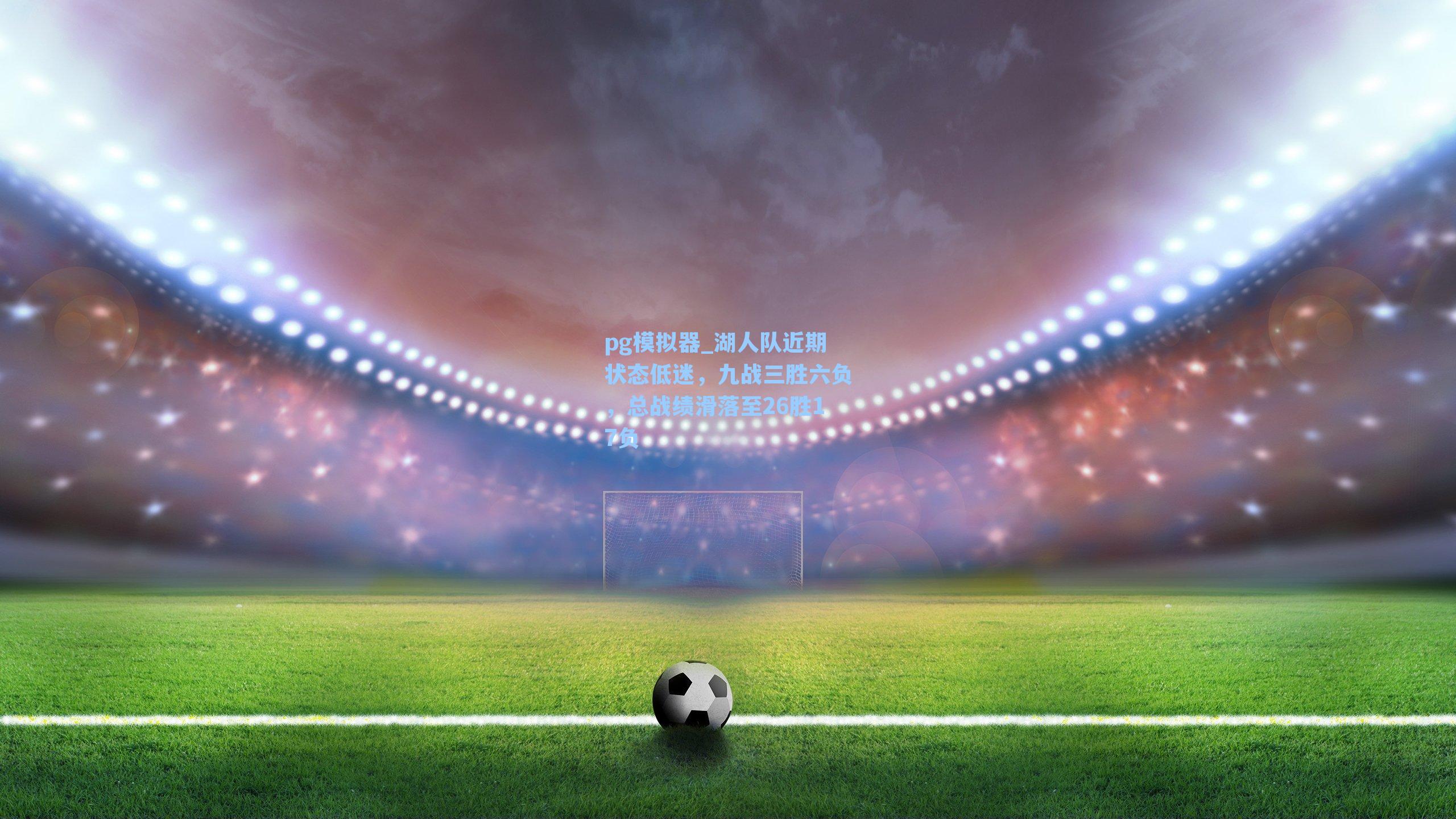 pg模拟器_湖人队近期状态低迷，九战三胜六负，总战绩滑落至26胜17负