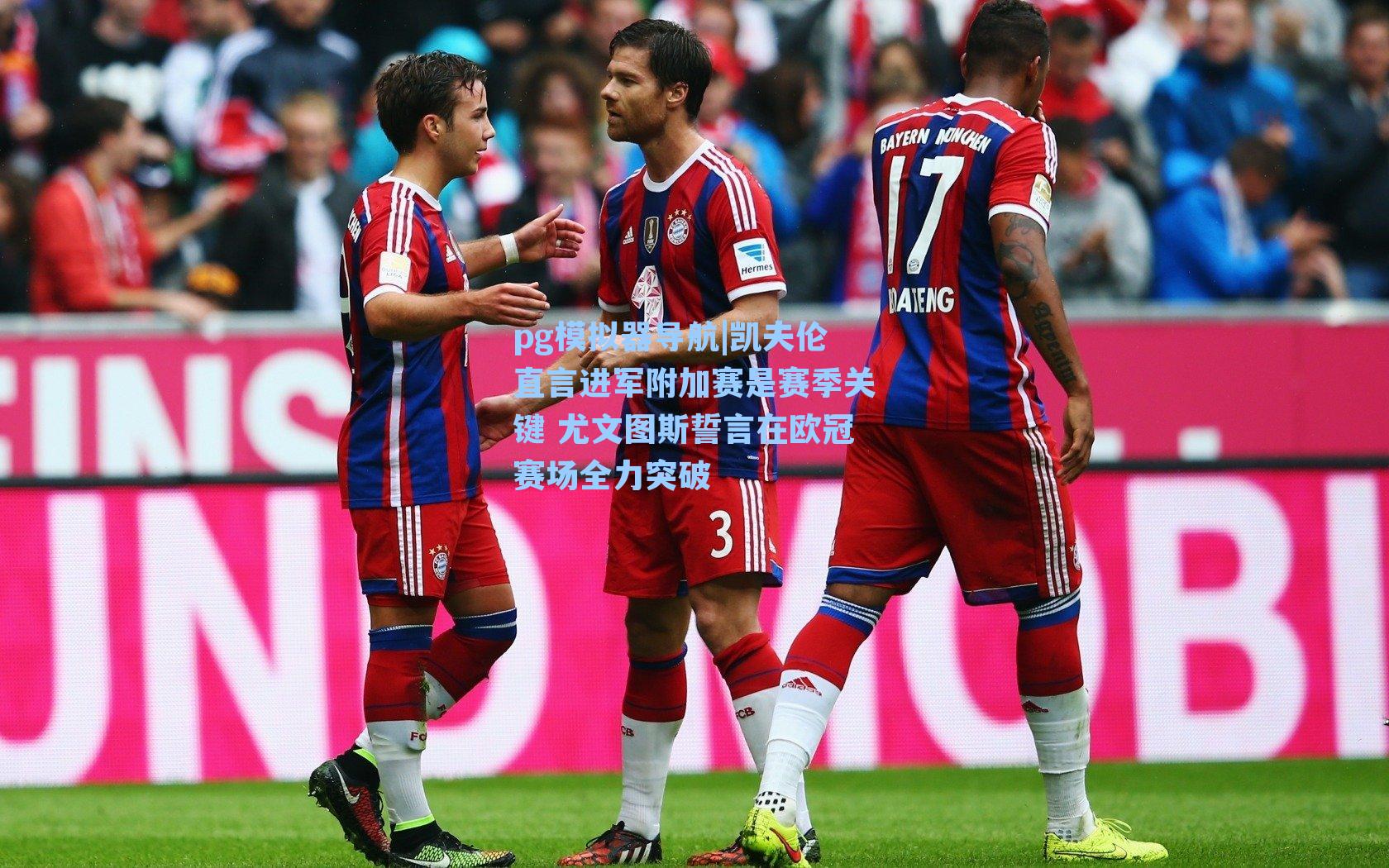 pg模拟器导航|凯夫伦直言进军附加赛是赛季关键 尤文图斯誓言在欧冠赛场全力突破