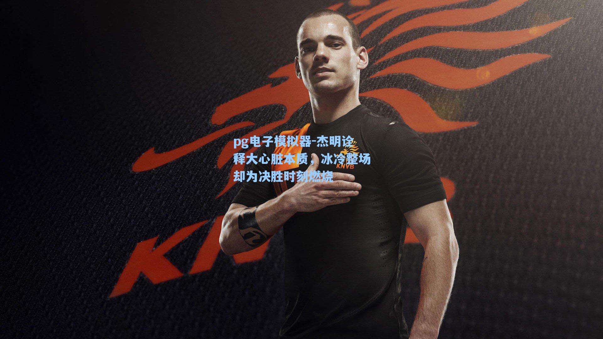 杰明诠释大心脏本质，冰冷整场却为决胜时刻燃烧