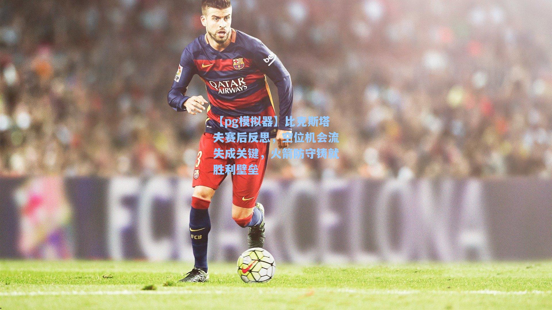 比克斯塔夫赛后反思，空位机会流失成关键，火箭防守铸就胜利壁垒