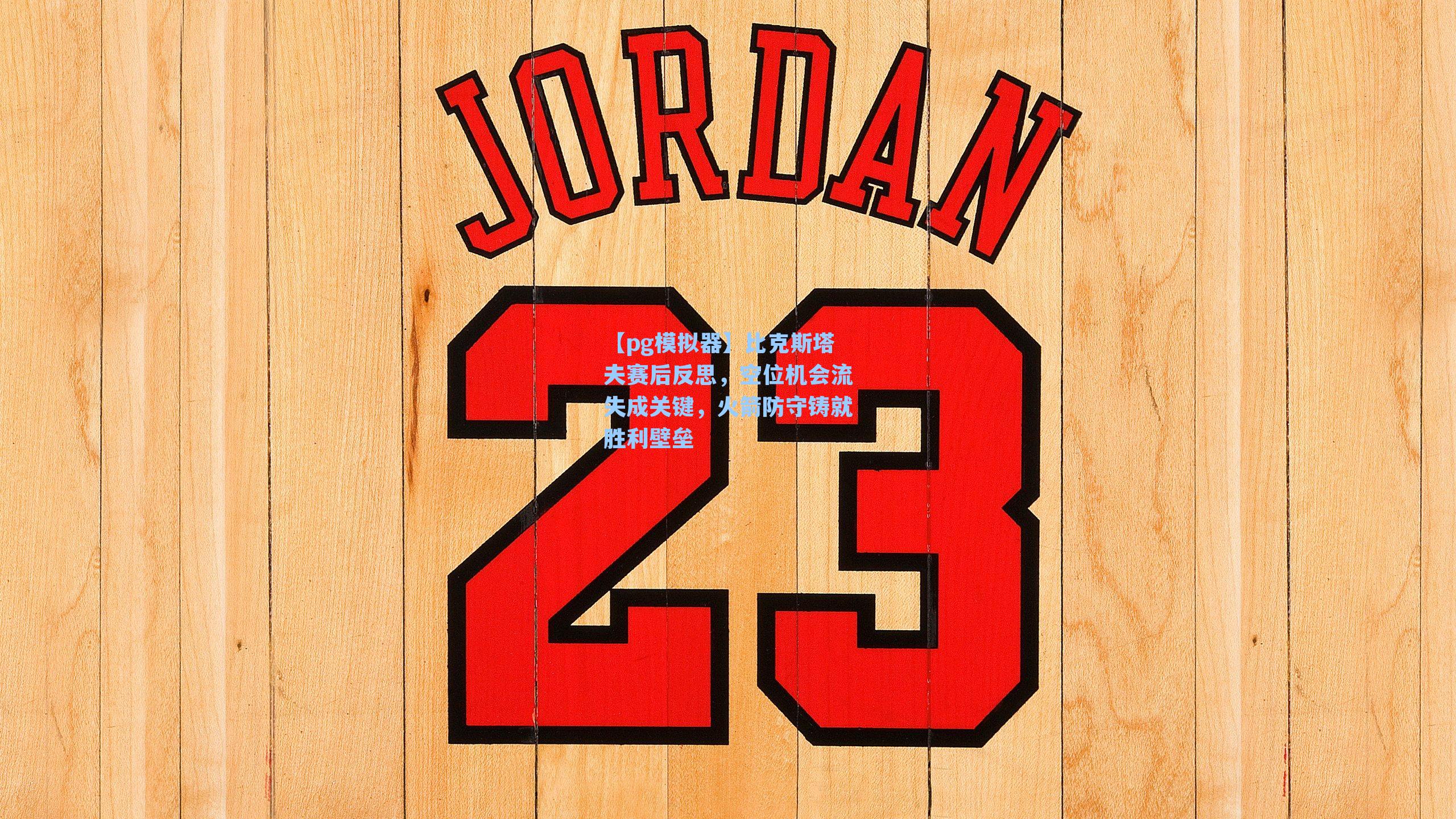 比克斯塔夫赛后反思，空位机会流失成关键，火箭防守铸就胜利壁垒