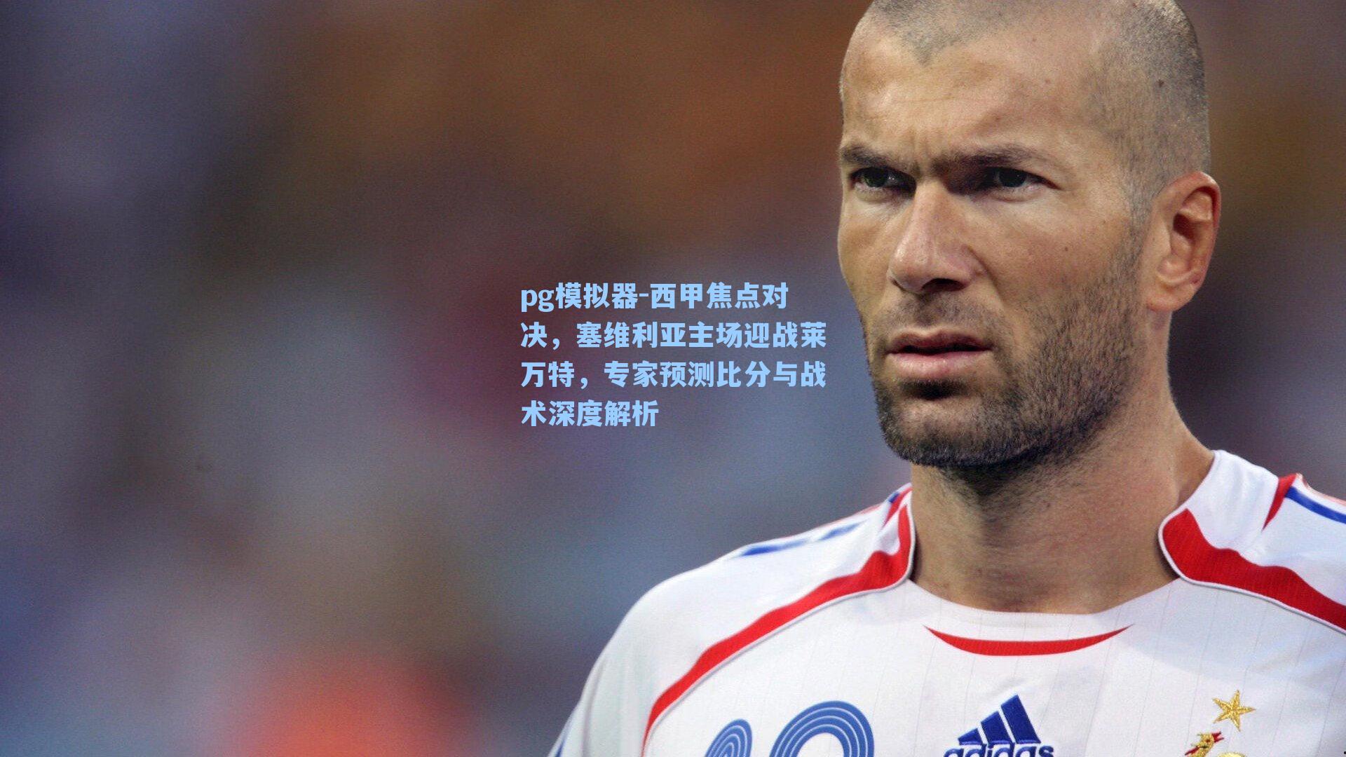 西甲焦点对决,塞维利亚主场迎战莱万特,专家预测比分与战术深度解析