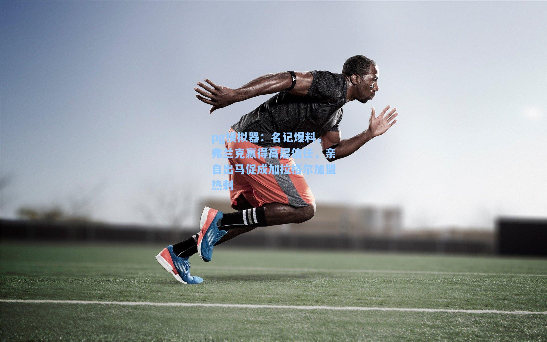 pg模拟器：名记爆料，弗兰克赢得高层信任，亲自出马促成加拉格尔加盟热刺