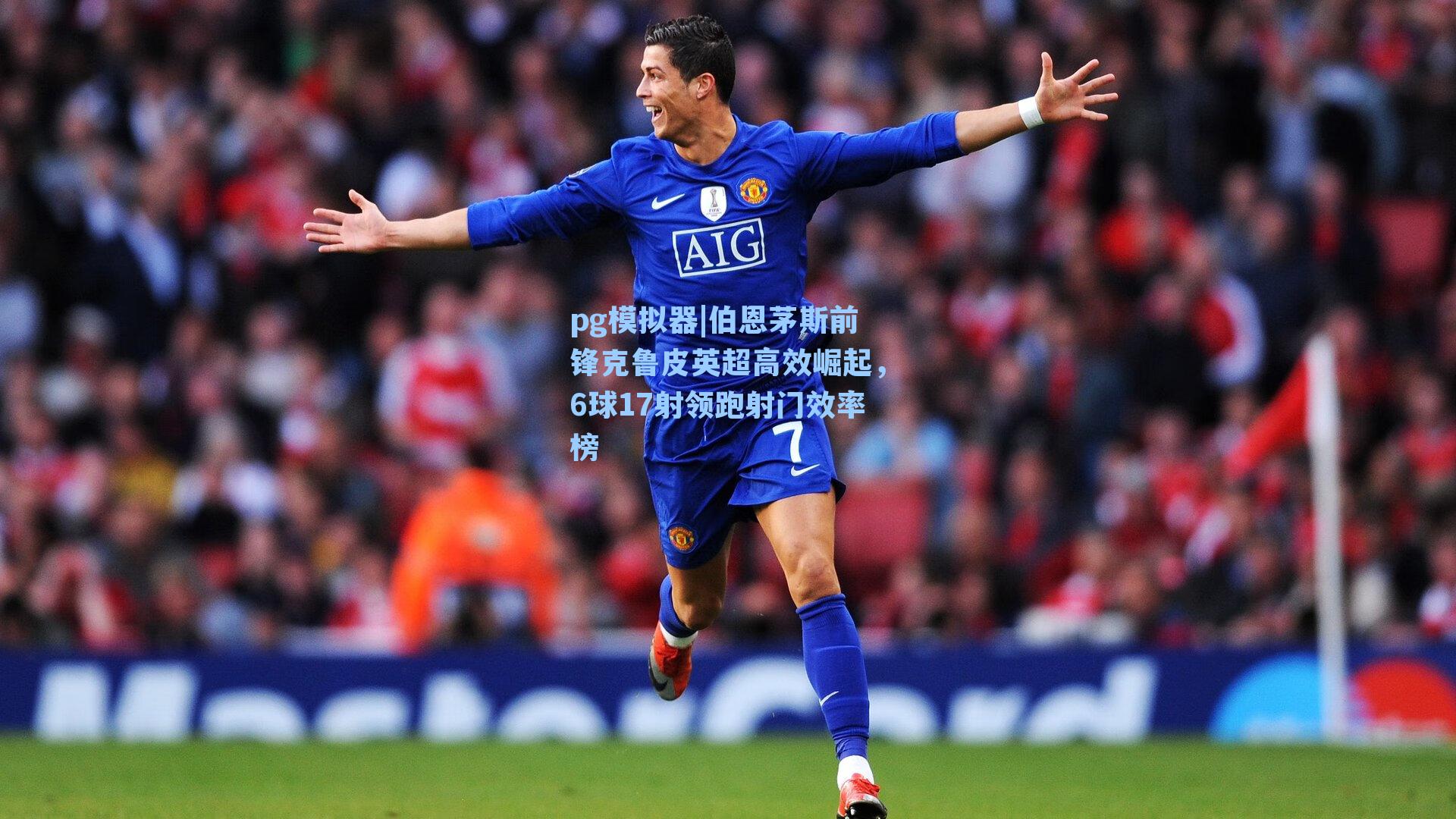 伯恩茅斯前锋克鲁皮英超高效崛起，6球17射领跑射门效率榜