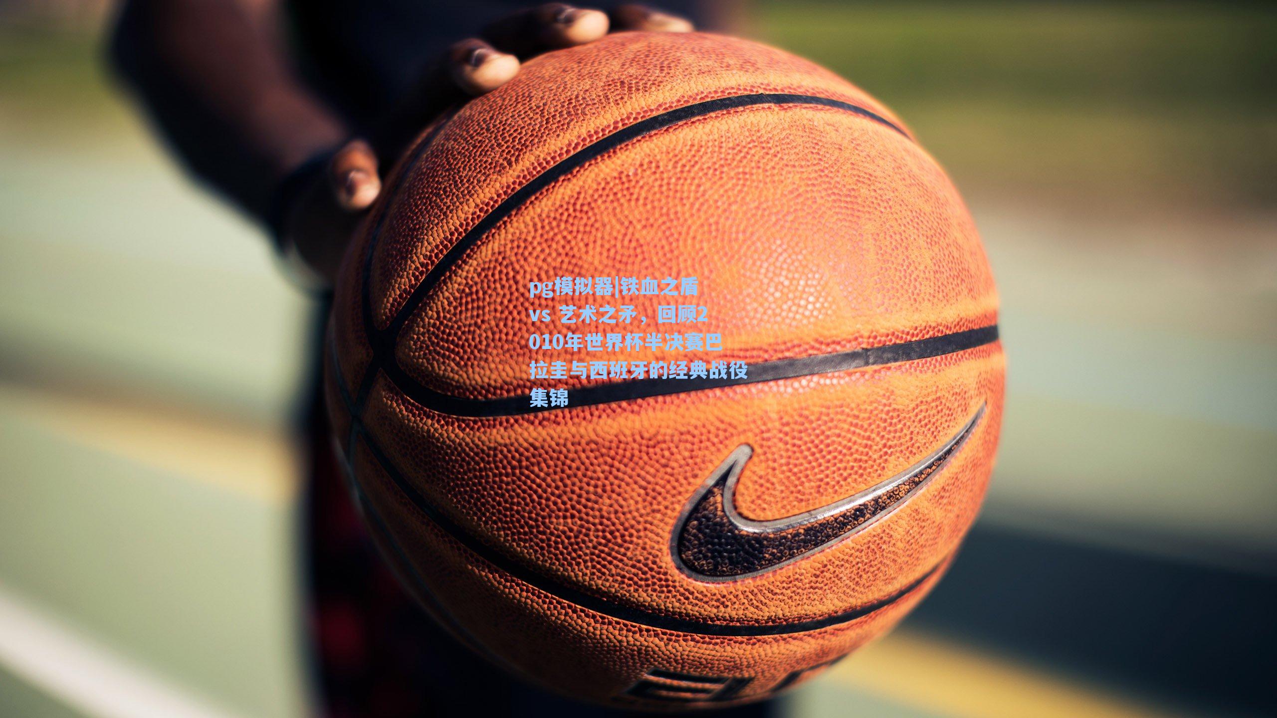 铁血之盾 vs 艺术之矛，回顾2010年世界杯半决赛巴拉圭与西班牙的经典战役集锦