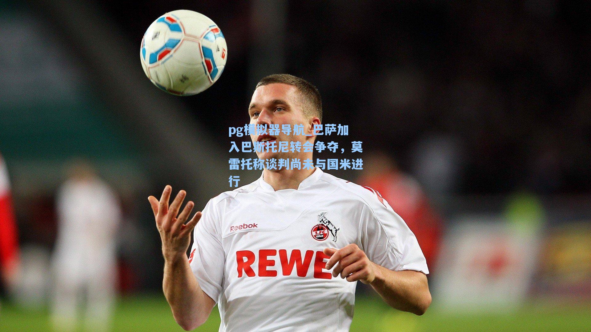 巴萨加入巴斯托尼转会争夺,莫雷托称谈判尚未与国米进行